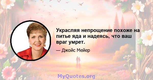 Украсляя непрощение похоже на питье яда и надеясь, что ваш враг умрет.