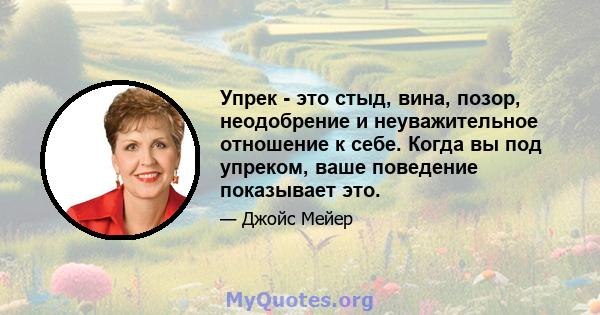 Упрек - это стыд, вина, позор, неодобрение и неуважительное отношение к себе. Когда вы под упреком, ваше поведение показывает это.