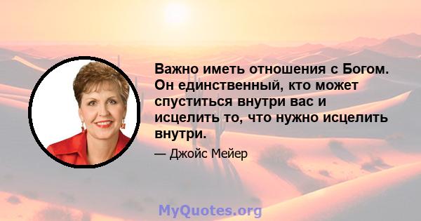 Важно иметь отношения с Богом. Он единственный, кто может спуститься внутри вас и исцелить то, что нужно исцелить внутри.