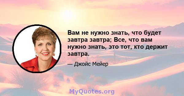 Вам не нужно знать, что будет завтра завтра; Все, что вам нужно знать, это тот, кто держит завтра.