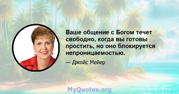 Ваше общение с Богом течет свободно, когда вы готовы простить, но оно блокируется непроницаемостью.