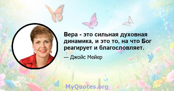 Вера - это сильная духовная динамика, и это то, на что Бог реагирует и благословляет.