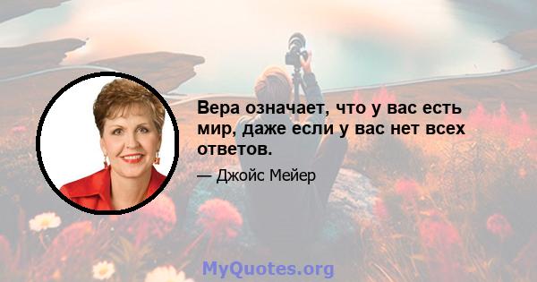 Вера означает, что у вас есть мир, даже если у вас нет всех ответов.