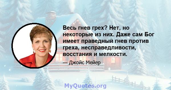 Весь гнев грех? Нет, но некоторые из них. Даже сам Бог имеет праведный гнев против греха, несправедливости, восстания и мелкости.