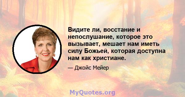 Видите ли, восстание и непослушание, которое это вызывает, мешает нам иметь силу Божьей, которая доступна нам как христиане.