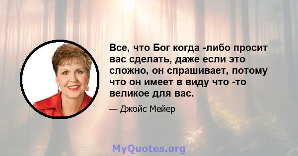 Все, что Бог когда -либо просит вас сделать, даже если это сложно, он спрашивает, потому что он имеет в виду что -то великое для вас.