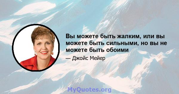 Вы можете быть жалким, или вы можете быть сильными, но вы не можете быть обоими