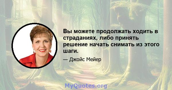 Вы можете продолжать ходить в страданиях, либо принять решение начать снимать из этого шаги.