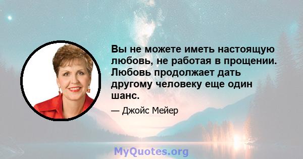 Вы не можете иметь настоящую любовь, не работая в прощении. Любовь продолжает дать другому человеку еще один шанс.