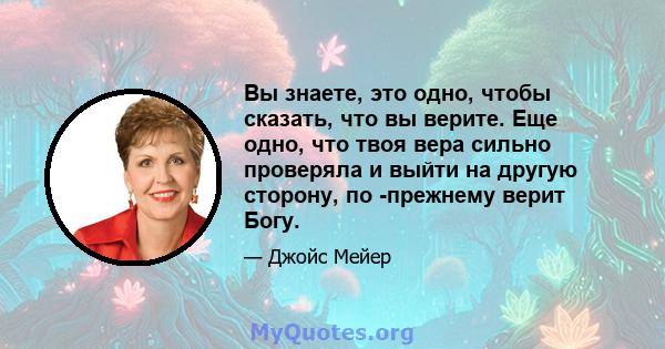 Вы знаете, это одно, чтобы сказать, что вы верите. Еще одно, что твоя вера сильно проверяла и выйти на другую сторону, по -прежнему верит Богу.