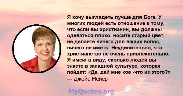 Я хочу выглядеть лучше для Бога. У многих людей есть отношение к тому, что если вы христианин, вы должны одеваться плохо, носите старый цвет, не делайте ничего для ваших волос, ничего не иметь. Неудивительно, что