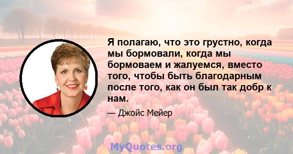 Я полагаю, что это грустно, когда мы бормовали, когда мы бормоваем и жалуемся, вместо того, чтобы быть благодарным после того, как он был так добр к нам.