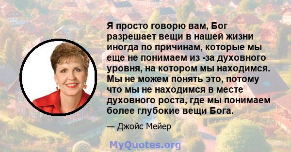 Я просто говорю вам, Бог разрешает вещи в нашей жизни иногда по причинам, которые мы еще не понимаем из -за духовного уровня, на котором мы находимся. Мы не можем понять это, потому что мы не находимся в месте духовного 