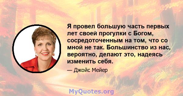 Я провел большую часть первых лет своей прогулки с Богом, сосредоточенным на том, что со мной не так. Большинство из нас, вероятно, делают это, надеясь изменить себя.