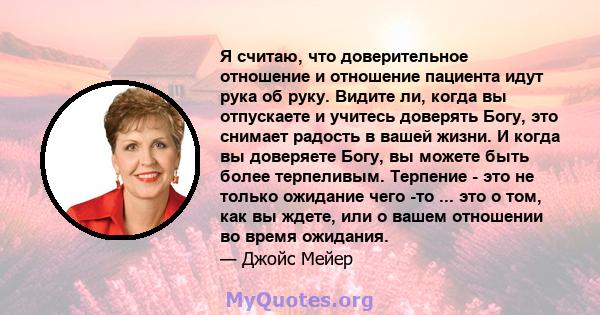 Я считаю, что доверительное отношение и отношение пациента идут рука об руку. Видите ли, когда вы отпускаете и учитесь доверять Богу, это снимает радость в вашей жизни. И когда вы доверяете Богу, вы можете быть более