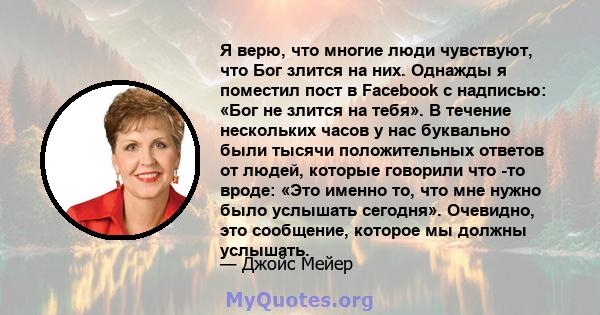 Я верю, что многие люди чувствуют, что Бог злится на них. Однажды я поместил пост в Facebook с надписью: «Бог не злится на тебя». В течение нескольких часов у нас буквально были тысячи положительных ответов от людей,