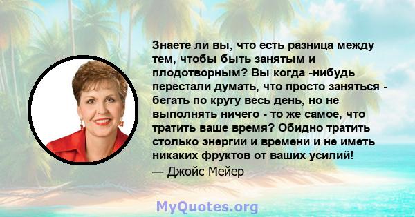 Знаете ли вы, что есть разница между тем, чтобы быть занятым и плодотворным? Вы когда -нибудь перестали думать, что просто заняться - бегать по кругу весь день, но не выполнять ничего - то же самое, что тратить ваше