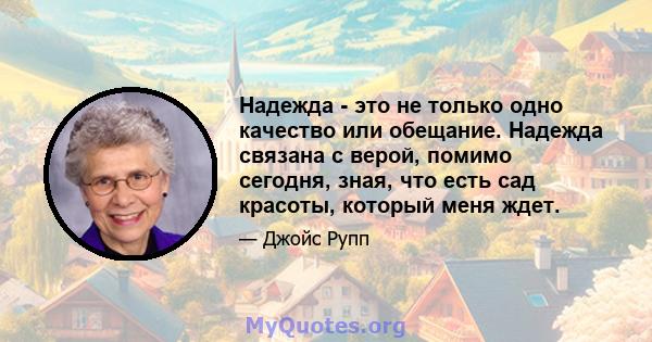 Надежда - это не только одно качество или обещание. Надежда связана с верой, помимо сегодня, зная, что есть сад красоты, который меня ждет.