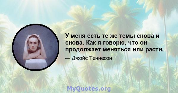 У меня есть те же темы снова и снова. Как я говорю, что он продолжает меняться или расти.