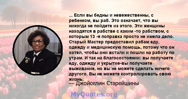 ... Если вы бедны и невежественны, с ребенком, вы раб. Это означает, что вы никогда не пойдете из этого. Эти женщины находятся в рабстве с каким -то рабством, с которым 13 -я поправка просто не имела дело. Старый Мастер 