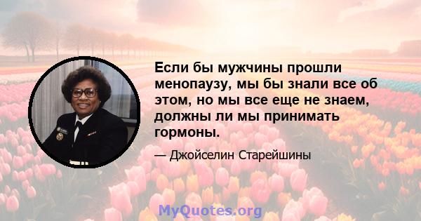 Если бы мужчины прошли менопаузу, мы бы знали все об этом, но мы все еще не знаем, должны ли мы принимать гормоны.