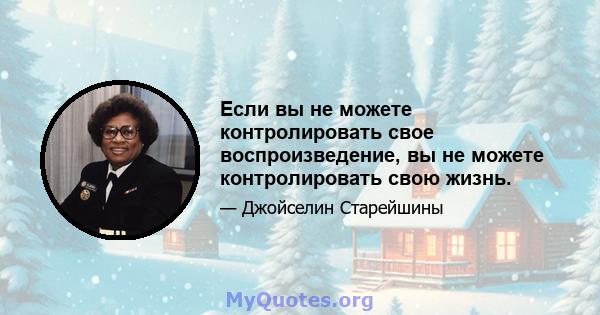 Если вы не можете контролировать свое воспроизведение, вы не можете контролировать свою жизнь.