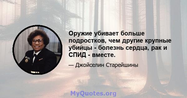 Оружие убивает больше подростков, чем другие крупные убийцы - болезнь сердца, рак и СПИД - вместе.