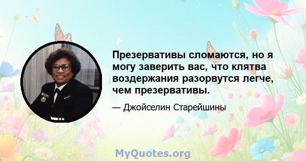 Презервативы сломаются, но я могу заверить вас, что клятва воздержания разорвутся легче, чем презервативы.