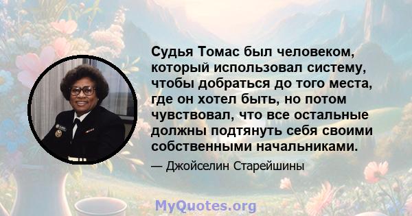 Судья Томас был человеком, который использовал систему, чтобы добраться до того места, где он хотел быть, но потом чувствовал, что все остальные должны подтянуть себя своими собственными начальниками.