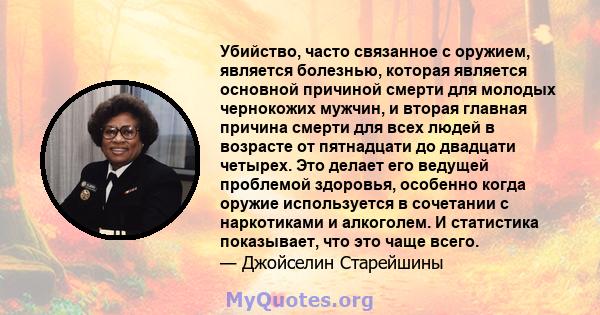 Убийство, часто связанное с оружием, является болезнью, которая является основной причиной смерти для молодых чернокожих мужчин, и вторая главная причина смерти для всех людей в возрасте от пятнадцати до двадцати