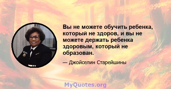 Вы не можете обучить ребенка, который не здоров, и вы не можете держать ребенка здоровым, который не образован.