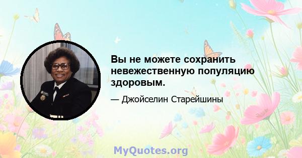 Вы не можете сохранить невежественную популяцию здоровым.