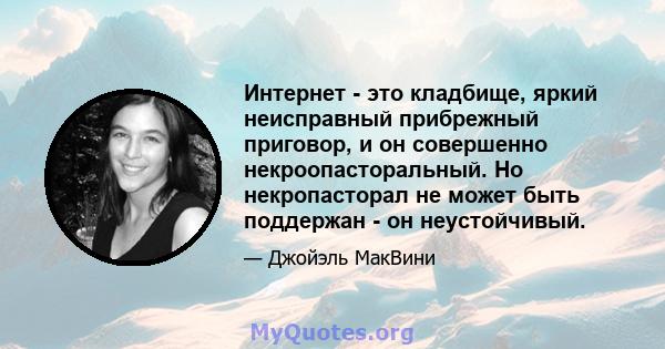 Интернет - это кладбище, яркий неисправный прибрежный приговор, и он совершенно некроопасторальный. Но некропасторал не может быть поддержан - он неустойчивый.