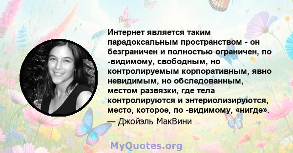 Интернет является таким парадоксальным пространством - он безграничен и полностью ограничен, по -видимому, свободным, но контролируемым корпоративным, явно невидимым, но обследованным, местом развязки, где тела