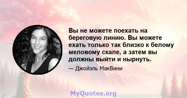 Вы не можете поехать на береговую линию. Вы можете ехать только так близко к белому меловому скале, а затем вы должны выйти и нырнуть.