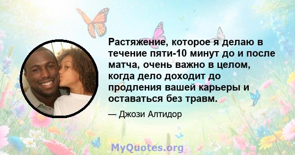 Растяжение, которое я делаю в течение пяти-10 минут до и после матча, очень важно в целом, когда дело доходит до продления вашей карьеры и оставаться без травм.