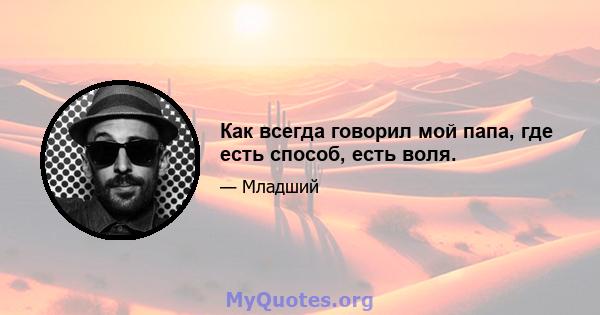 Как всегда говорил мой папа, где есть способ, есть воля.