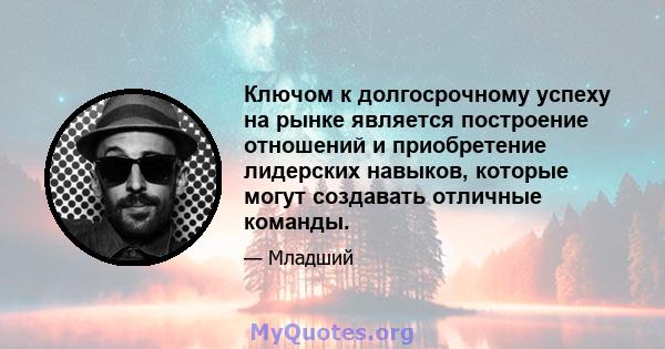 Ключом к долгосрочному успеху на рынке является построение отношений и приобретение лидерских навыков, которые могут создавать отличные команды.