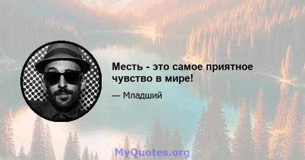 Месть - это самое приятное чувство в мире!