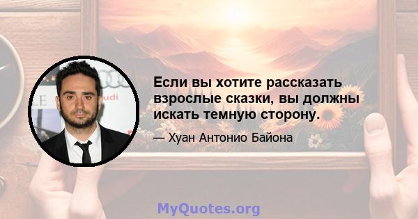 Если вы хотите рассказать взрослые сказки, вы должны искать темную сторону.