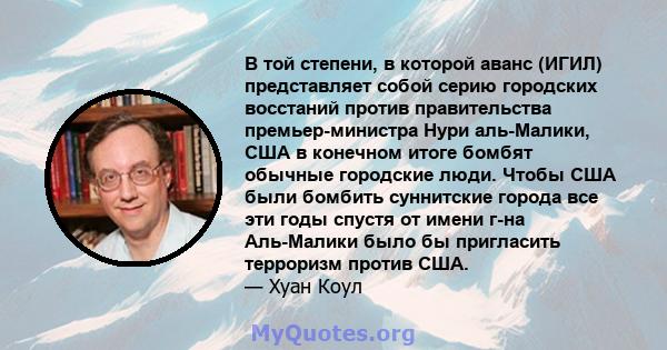 В той степени, в которой аванс (ИГИЛ) представляет собой серию городских восстаний против правительства премьер-министра Нури аль-Малики, США в конечном итоге бомбят обычные городские люди. Чтобы США были бомбить