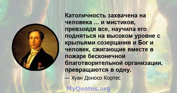 Католичность захвачена на человека ... и мистиков, превзойдя все, научила его подняться на высоком уровне с крыльями созерцания и Бог и человек, сжигающие вместе в пожаре бесконечной благотворительной организации,