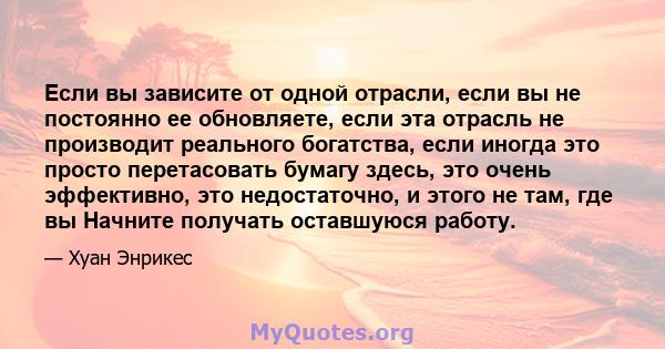 Если вы зависите от одной отрасли, если вы не постоянно ее обновляете, если эта отрасль не производит реального богатства, если иногда это просто перетасовать бумагу здесь, это очень эффективно, это недостаточно, и