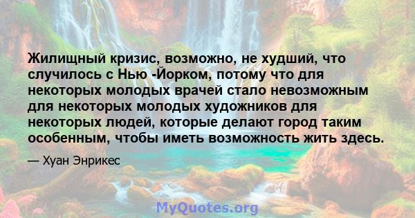 Жилищный кризис, возможно, не худший, что случилось с Нью -Йорком, потому что для некоторых молодых врачей стало невозможным для некоторых молодых художников для некоторых людей, которые делают город таким особенным,