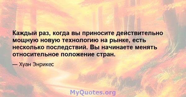 Каждый раз, когда вы приносите действительно мощную новую технологию на рынке, есть несколько последствий. Вы начинаете менять относительное положение стран.