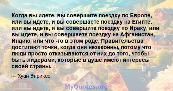 Когда вы идете, вы совершите поездку по Европе, или вы идете, и вы совершаете поездку на Египте, или вы идете, и вы совершите поездку по Ираку, или вы идете, и вы совершаете поездку на Афганистан, Индию, или что -то в