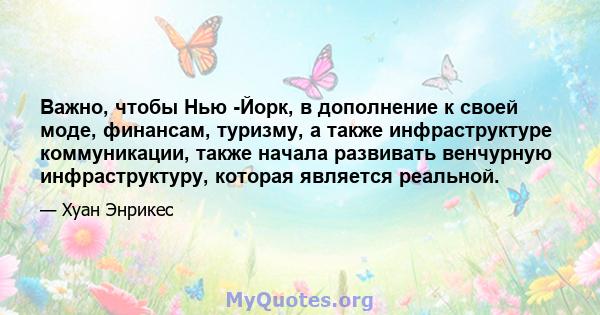 Важно, чтобы Нью -Йорк, в дополнение к своей моде, финансам, туризму, а также инфраструктуре коммуникации, также начала развивать венчурную инфраструктуру, которая является реальной.