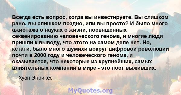 Всегда есть вопрос, когда вы инвестируете. Вы слишком рано, вы слишком поздно, или вы просто? И было много ажиотажа о науках о жизни, посвященных секвенированию человеческого генома, и многие люди пришли к выводу, что