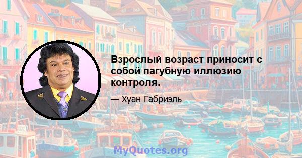 Взрослый возраст приносит с собой пагубную иллюзию контроля.