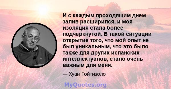 И с каждым проходящим днем ​​залив расширился, и моя изоляция стала более подчеркнутой. В такой ситуации открытие того, что мой опыт не был уникальным, что это было также для других испанских интеллектуалов, стало очень 